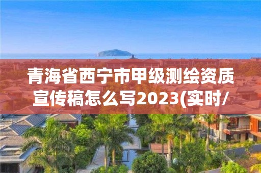 青海省西宁市甲级测绘资质宣传稿怎么写2023(实时/更新中)