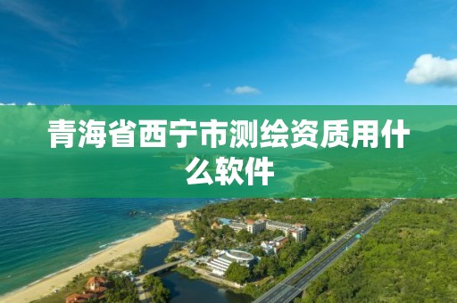 青海省西宁市测绘资质用什么软件