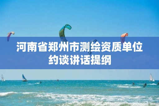 河南省郑州市测绘资质单位约谈讲话提纲