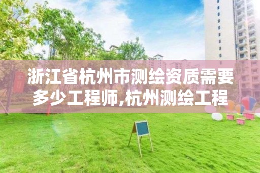 浙江省杭州市测绘资质需要多少工程师,杭州测绘工程师招聘。