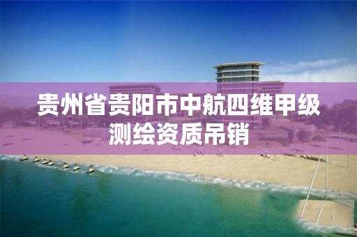 贵州省贵阳市中航四维甲级测绘资质吊销