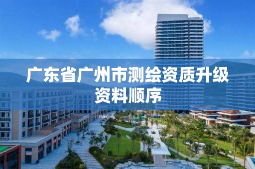 广东省广州市测绘资质升级资料顺序