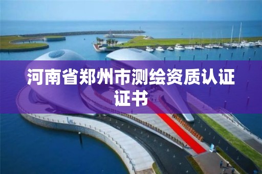 河南省郑州市测绘资质认证证书