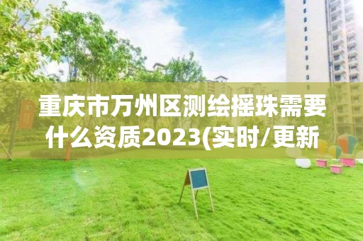 重庆市万州区测绘摇珠需要什么资质2023(实时/更新中)