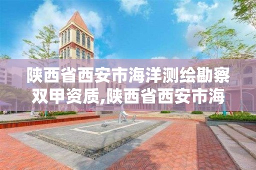 陕西省西安市海洋测绘勘察双甲资质,陕西省西安市海洋测绘勘察双甲资质企业