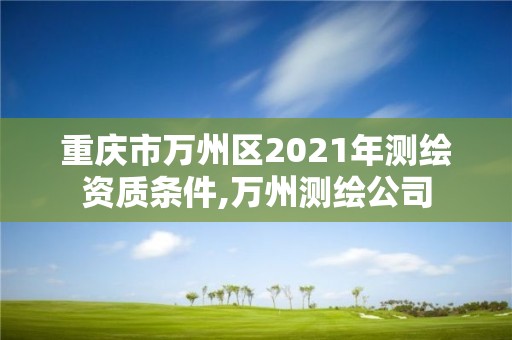 重庆市万州区2021年测绘资质条件,万州测绘公司