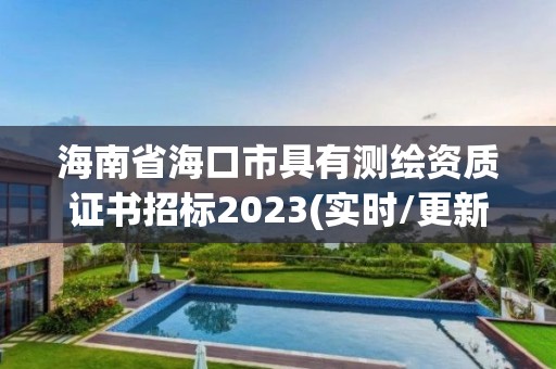 海南省海口市具有测绘资质证书招标2023(实时/更新中)