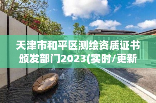 天津市和平区测绘资质证书颁发部门2023(实时/更新中)