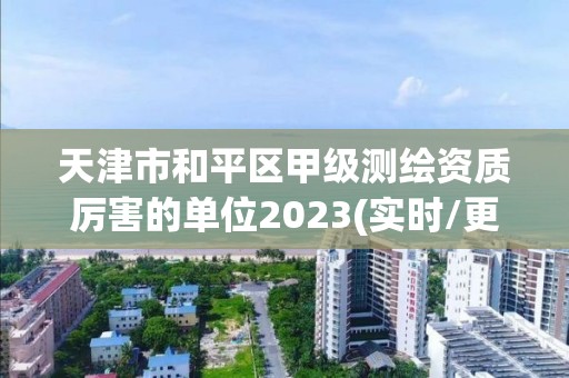 天津市和平区甲级测绘资质厉害的单位2023(实时/更新中)