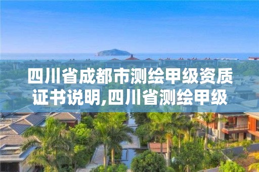 四川省成都市测绘甲级资质证书说明,四川省测绘甲级资质单位。