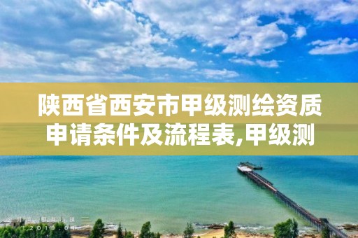 陕西省西安市甲级测绘资质申请条件及流程表,甲级测绘资质要求。