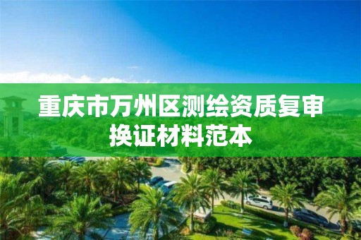 重庆市万州区测绘资质复审换证材料范本