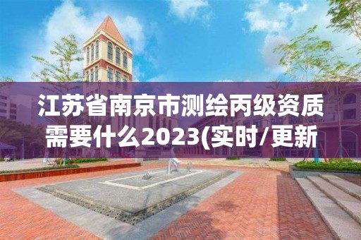 江苏省南京市测绘丙级资质需要什么2023(实时/更新中)