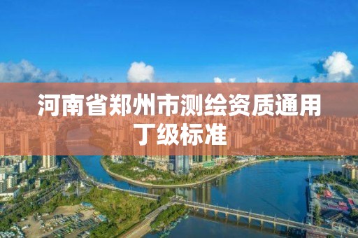 河南省郑州市测绘资质通用丁级标准