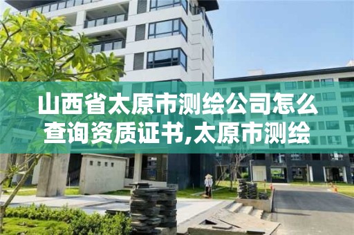 山西省太原市测绘公司怎么查询资质证书,太原市测绘中心。