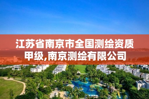 江苏省南京市全国测绘资质甲级,南京测绘有限公司