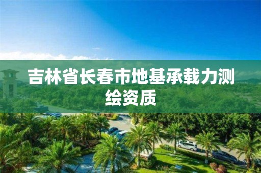 吉林省长春市地基承载力测绘资质