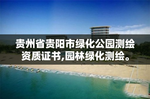 贵州省贵阳市绿化公园测绘资质证书,园林绿化测绘。