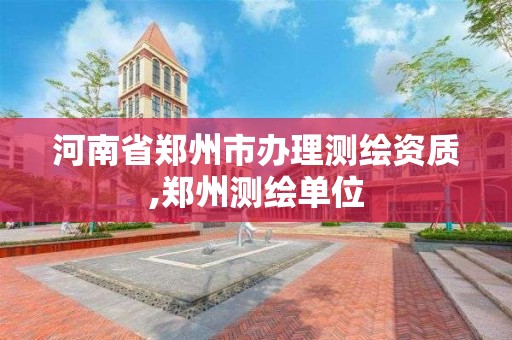 河南省郑州市办理测绘资质,郑州测绘单位