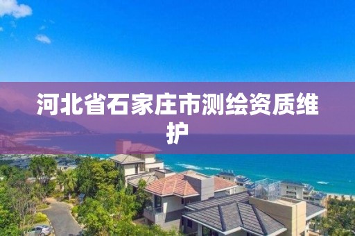 河北省石家庄市测绘资质维护