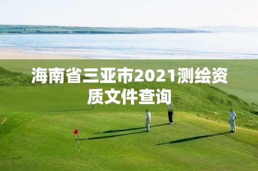 海南省三亚市2021测绘资质文件查询