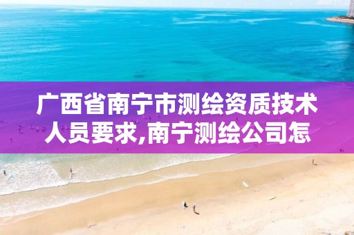 广西省南宁市测绘资质技术人员要求,南宁测绘公司怎么收费标准