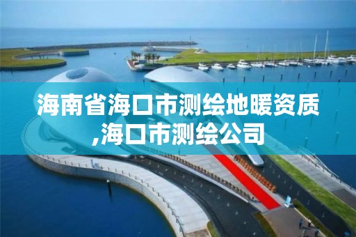 海南省海口市测绘地暖资质,海口市测绘公司