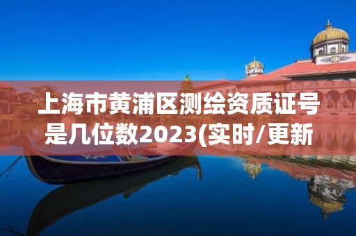 上海市黄浦区测绘资质证号是几位数2023(实时/更新中)