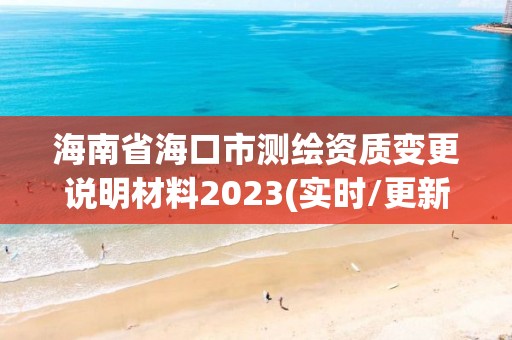 海南省海口市测绘资质变更说明材料2023(实时/更新中)