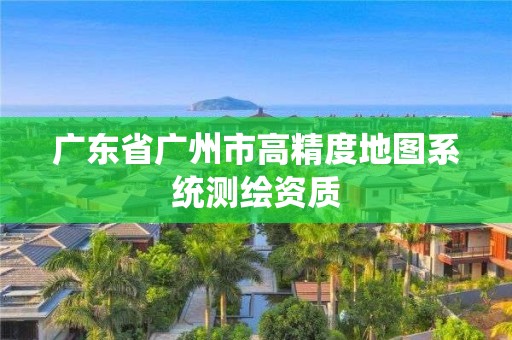 广东省广州市高精度地图系统测绘资质