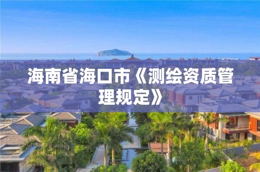 海南省海口市《测绘资质管理规定》