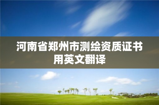 河南省郑州市测绘资质证书用英文翻译