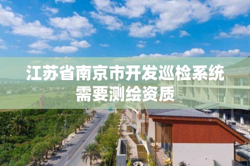 江苏省南京市开发巡检系统需要测绘资质