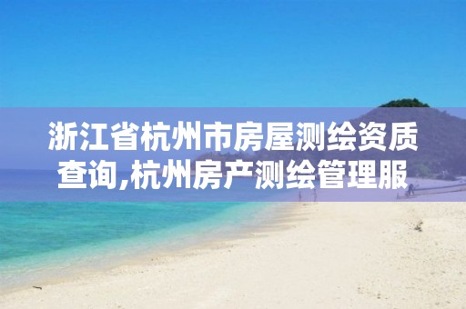 浙江省杭州市房屋测绘资质查询,杭州房产测绘管理服务平台