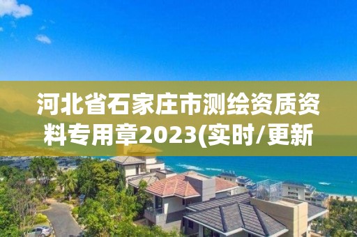 河北省石家庄市测绘资质资料专用章2023(实时/更新中)