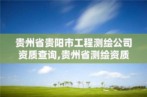 贵州省贵阳市工程测绘公司资质查询,贵州省测绘资质管理规定