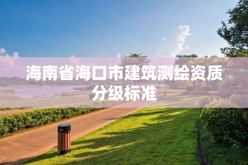 海南省海口市建筑测绘资质分级标准