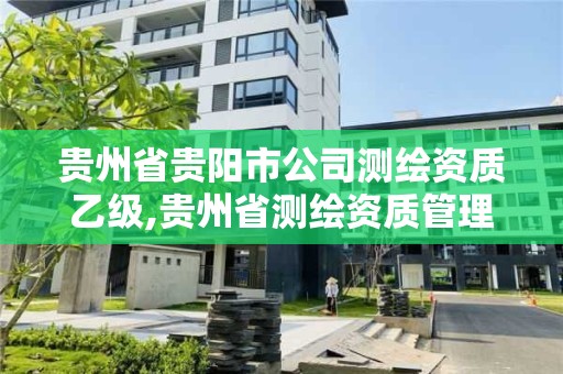 贵州省贵阳市公司测绘资质乙级,贵州省测绘资质管理规定