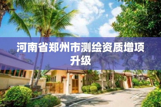 河南省郑州市测绘资质增项升级