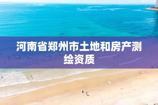 河南省郑州市土地和房产测绘资质