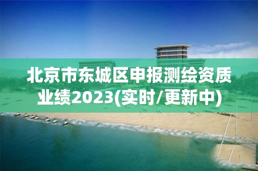 北京市东城区申报测绘资质业绩2023(实时/更新中)