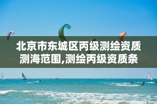 北京市东城区丙级测绘资质测海范围,测绘丙级资质条件