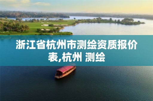 浙江省杭州市测绘资质报价表,杭州 测绘