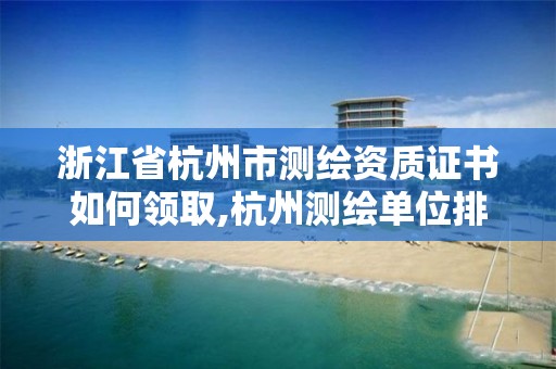 浙江省杭州市测绘资质证书如何领取,杭州测绘单位排名。