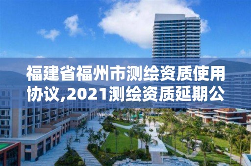 福建省福州市测绘资质使用协议,2021测绘资质延期公告福建省