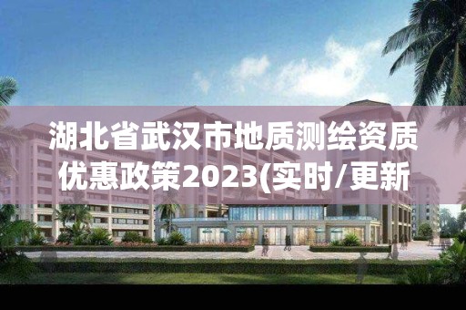 湖北省武汉市地质测绘资质优惠政策2023(实时/更新中)