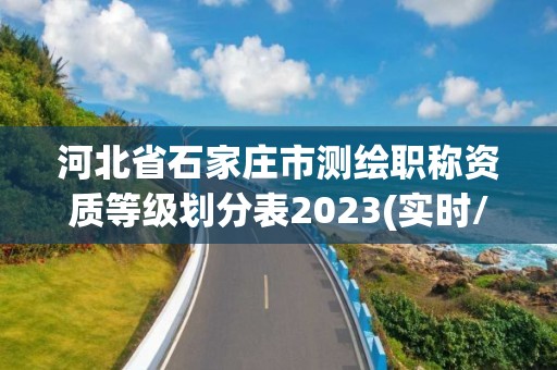 河北省石家庄市测绘职称资质等级划分表2023(实时/更新中)