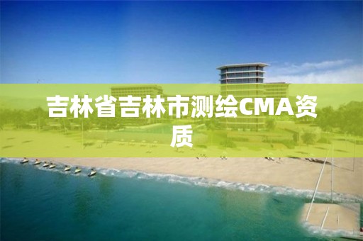 吉林省吉林市测绘CMA资质