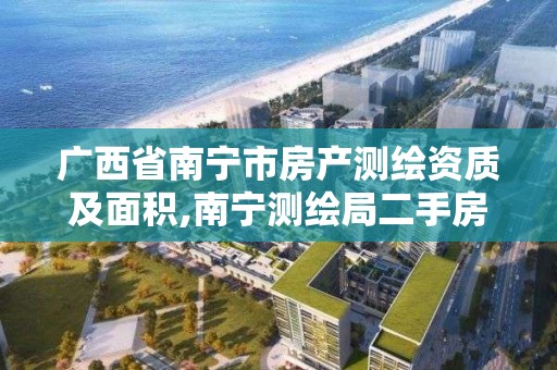 广西省南宁市房产测绘资质及面积,南宁测绘局二手房