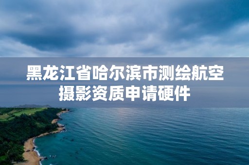 黑龙江省哈尔滨市测绘航空摄影资质申请硬件